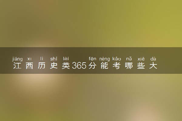 江西历史类365分能考哪些大学 2025考生稳上的大学名单