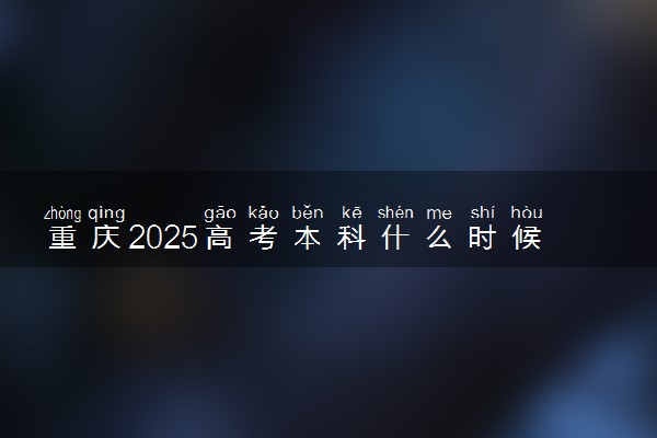 重庆2025高考本科什么时候填报志愿 有几天时间