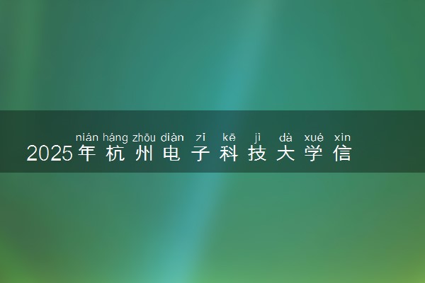 2025年杭州电子科技大学信息工程学院在福建招生代码及专业代码 杭州电子科技大学信息工程学院福建代码是多少？怎么查询？