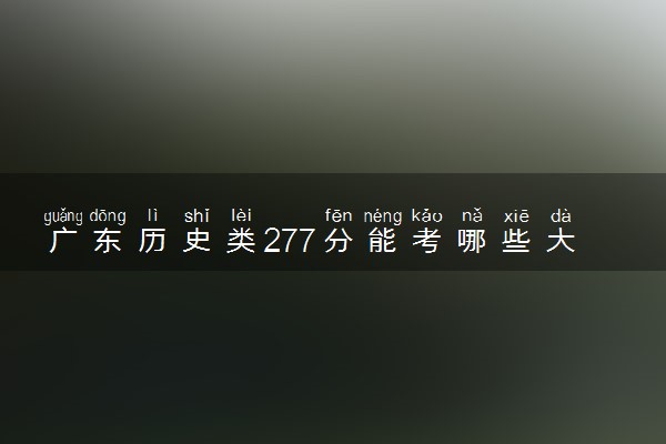 广东历史类277分能考哪些大学 2025考生稳上的大学名单