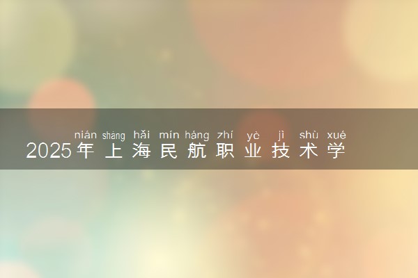2025年上海民航职业技术学院在黑龙江招生代码及专业代码 上海民航职业技术学院黑龙江代码是多少？怎么查询？