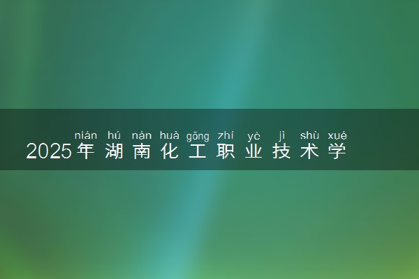2025年湖南化工职业技术学院在宁夏招生代码及专业代码 湖南化工职业技术学院宁夏代码是多少？怎么查询？
