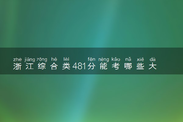 浙江综合类481分能考哪些大学 2025考生稳上的大学名单
