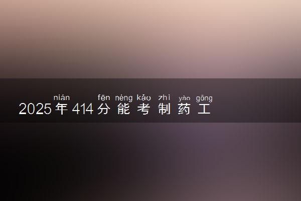2025年414分能考制药工程专业吗 414分制药工程专业大学推荐
