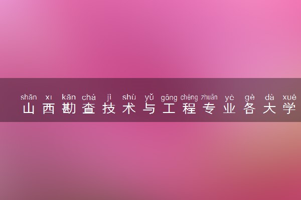山西勘查技术与工程专业各大学录取分数线：最低418分能上 开设院校及位次