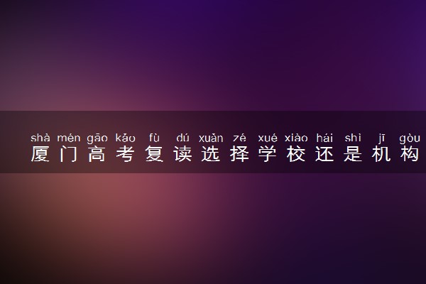 厦门高考复读选择学校还是机构好
