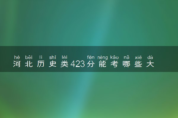 河北历史类423分能考哪些大学 2025考生稳上的大学名单
