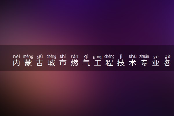 内蒙古城市燃气工程技术专业各大学录取分数线：最低238分能上 开设院校及位次