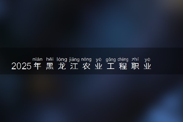 2025年黑龙江农业工程职业学院在江苏招生代码：4338 专业代码及报考指南