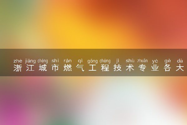 浙江城市燃气工程技术专业各大学录取分数线：最低427分能上 开设院校及位次