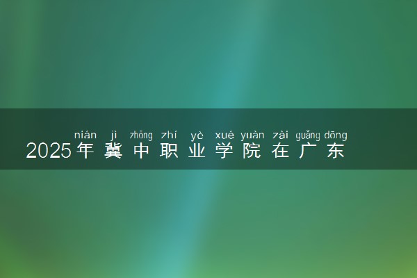 2025年冀中职业学院在广东招生代码：14103 专业代码及报考指南