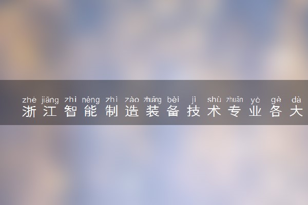 浙江智能制造装备技术专业各大学录取分数线：最低342分能上 开设院校及位次