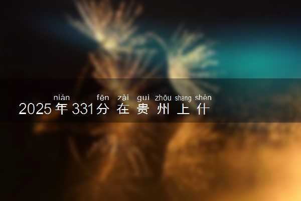 2025年331分在贵州上什么大学好 近三年录取分数线是多少