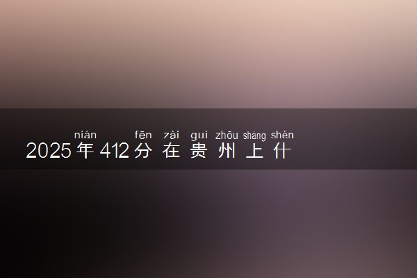 2025年412分在贵州上什么大学好 近三年录取分数线是多少