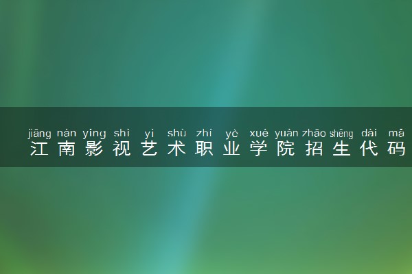 江南影视艺术职业学院招生代码是多少 附专业代码对照表（2025参考）