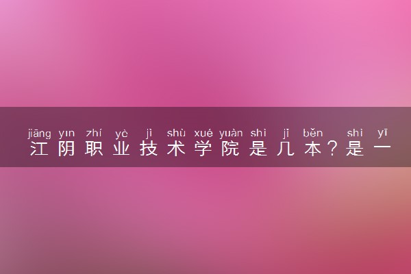 江阴职业技术学院是几本？是一本还是二本大学