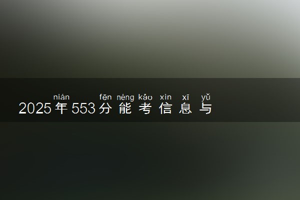 2025年553分能考信息与计算科学专业吗 553分信息与计算科学专业大学推荐