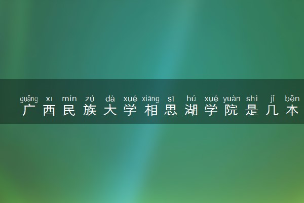 广西民族大学相思湖学院是几本？是一本还是二本大学