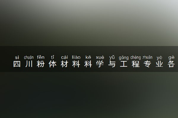 四川粉体材料科学与工程专业各大学录取分数线：最低502分能上 开设院校及位次