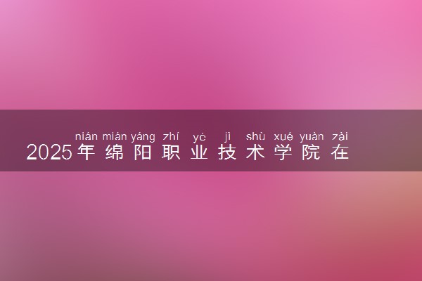 2025年绵阳职业技术学院在宁夏招生代码及专业代码 绵阳职业技术学院宁夏代码是多少？怎么查询？