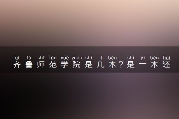 齐鲁师范学院是几本？是一本还是二本大学