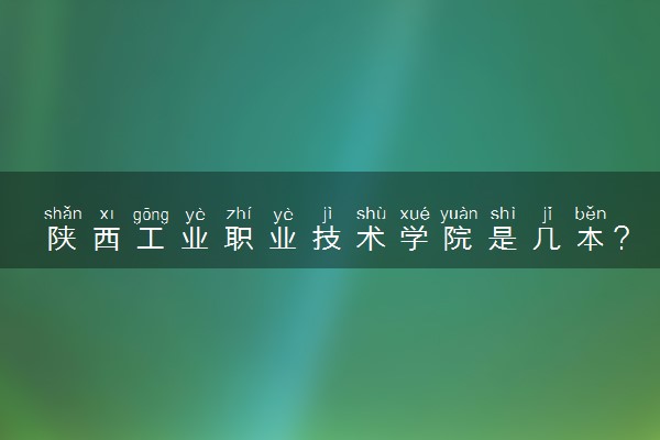陕西工业职业技术学院是几本？是一本还是二本大学