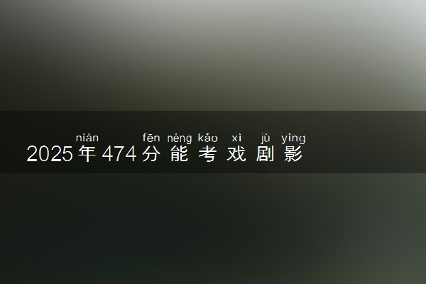 2025年474分能考戏剧影视文学专业吗 474分戏剧影视文学专业大学推荐