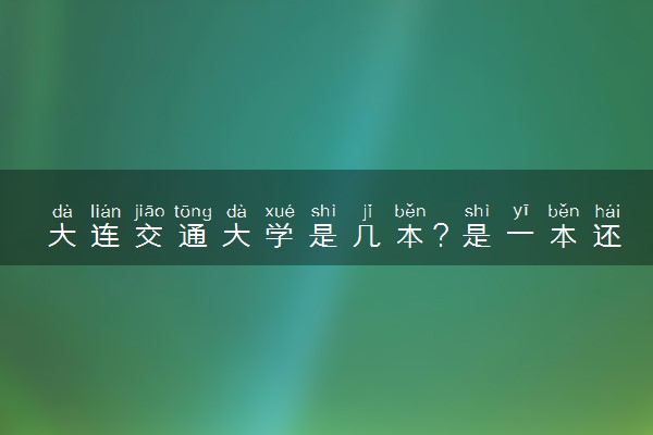 大连交通大学是几本？是一本还是二本大学