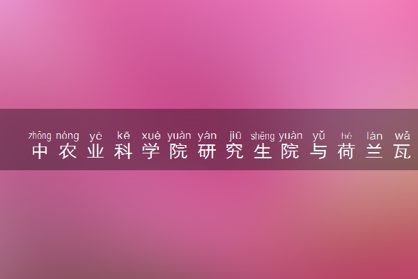 中农业科学院研究生院与荷兰瓦赫宁根大学农业与生命科学博士项目怎么样