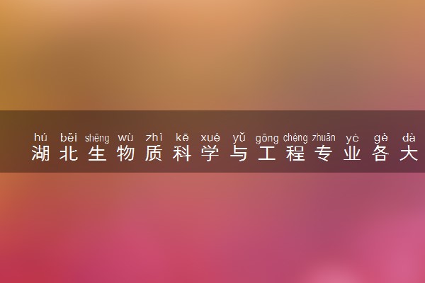湖北生物质科学与工程专业各大学录取分数线：最低602分能上 开设院校及位次