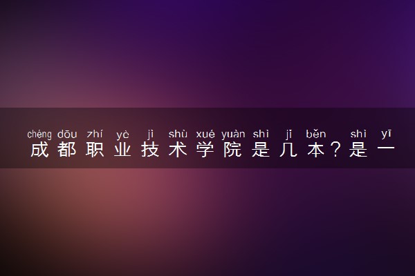 成都职业技术学院是几本？是一本还是二本大学