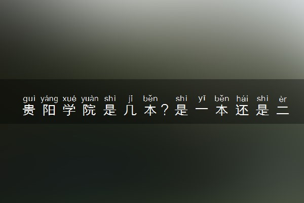 贵阳学院是几本？是一本还是二本大学