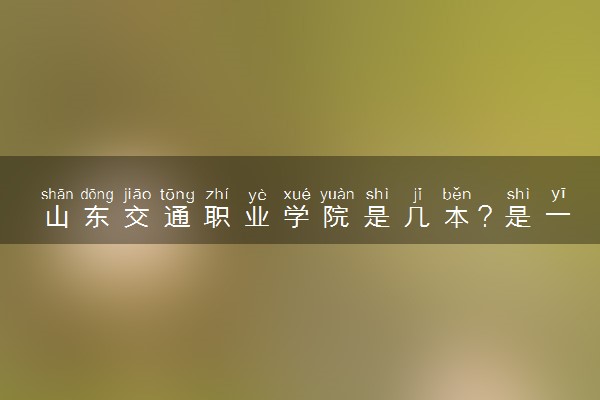 山东交通职业学院是几本？是一本还是二本大学