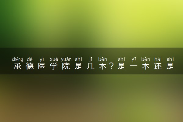 承德医学院是几本？是一本还是二本大学