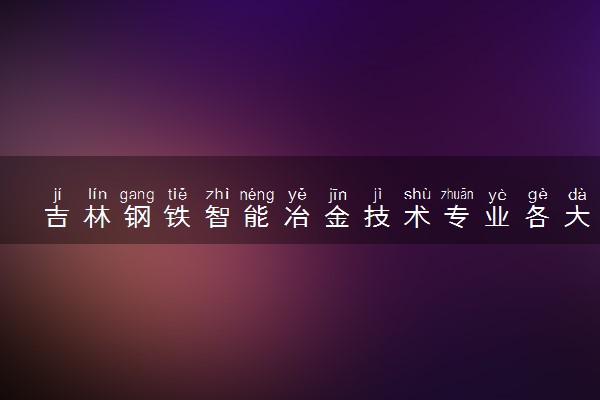 吉林钢铁智能冶金技术专业各大学录取分数线：最低184分能上 开设院校及位次