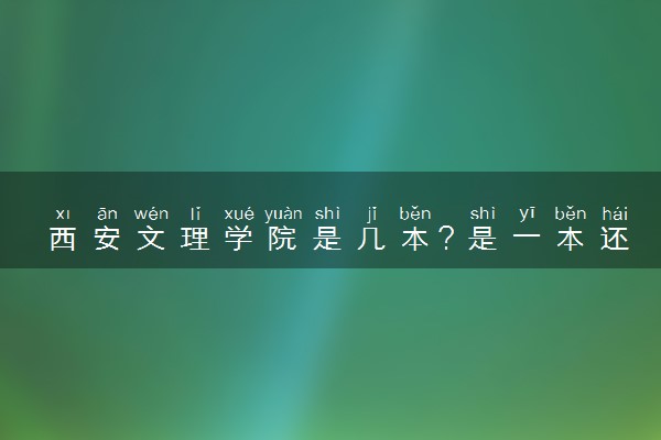 西安文理学院是几本？是一本还是二本大学
