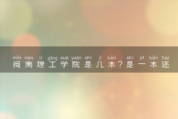 闽南理工学院是几本？是一本还是二本大学