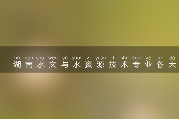 湖南水文与水资源技术专业各大学录取分数线：最低361分能上 开设院校及位次