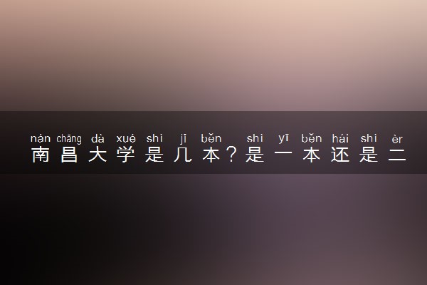 南昌大学是几本？是一本还是二本大学
