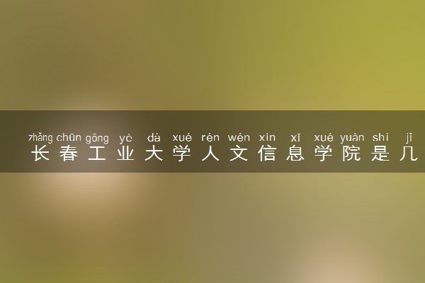 长春工业大学人文信息学院是几本？是一本还是二本大学