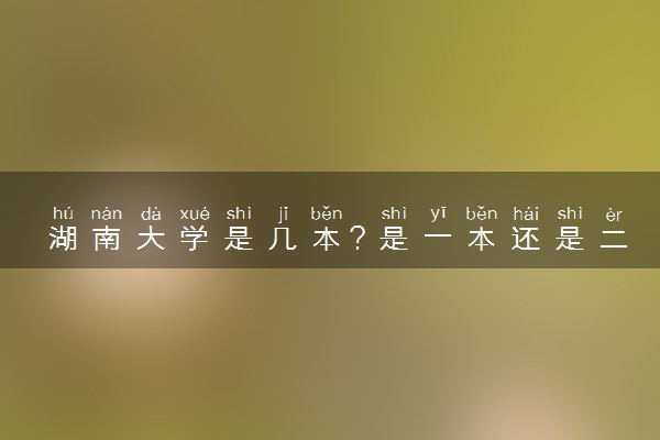 湖南大学是几本？是一本还是二本大学