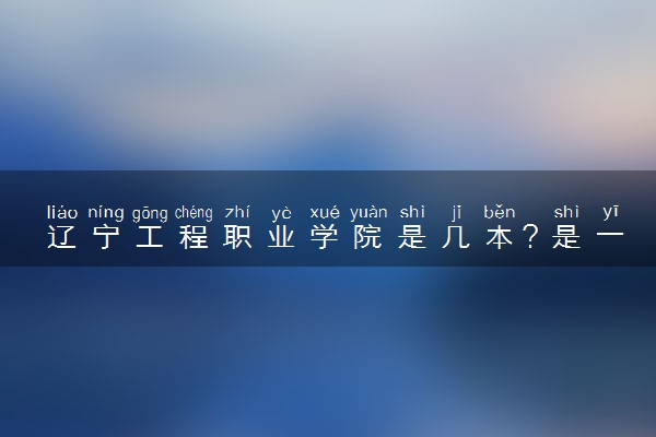 辽宁工程职业学院是几本？是一本还是二本大学