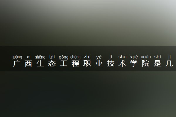 广西生态工程职业技术学院是几本？是一本还是二本大学