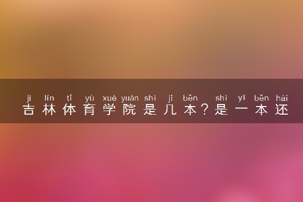 吉林体育学院是几本？是一本还是二本大学