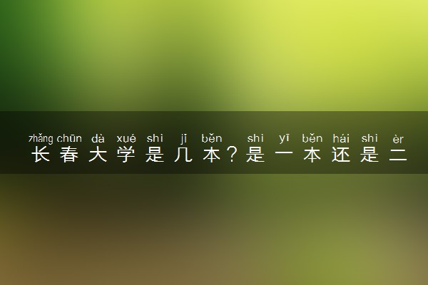 长春大学是几本？是一本还是二本大学