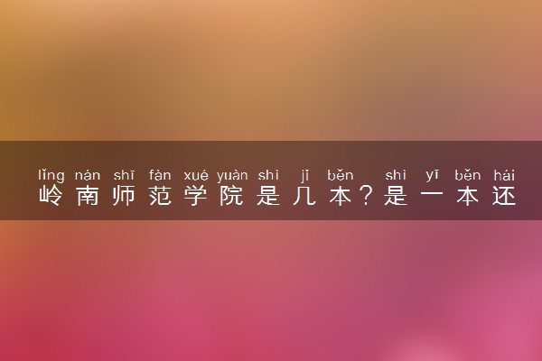 岭南师范学院是几本？是一本还是二本大学