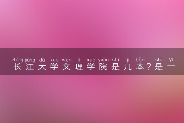 长江大学文理学院是几本？是一本还是二本大学