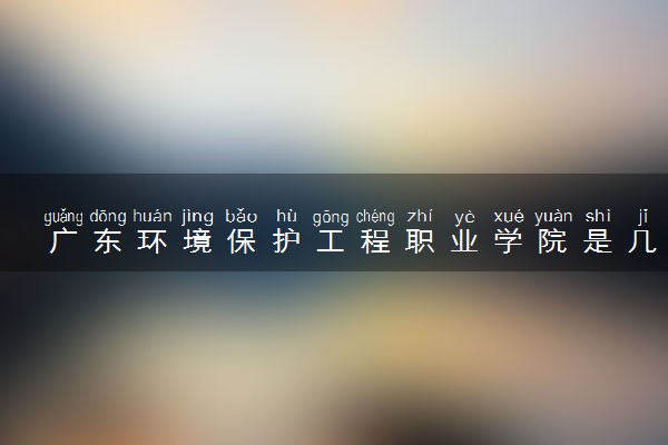 广东环境保护工程职业学院是几本？是一本还是二本大学
