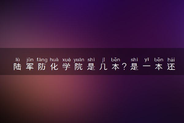 陆军防化学院是几本？是一本还是二本大学