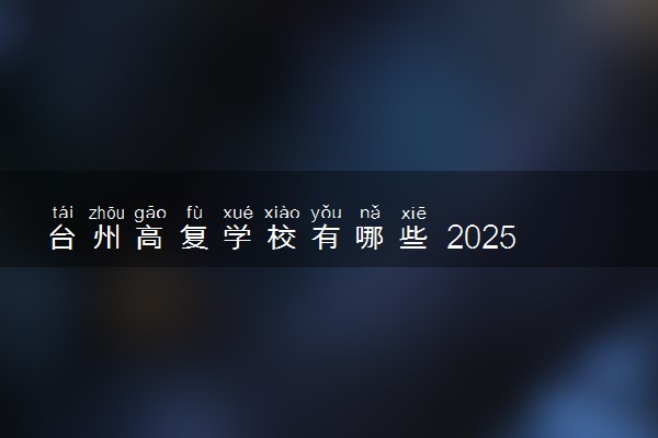 台州高复学校有哪些 2025高考复读机构名单